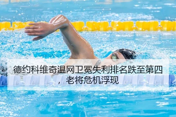 德约科维奇温网卫冕失利排名跌至第四，老将危机浮现